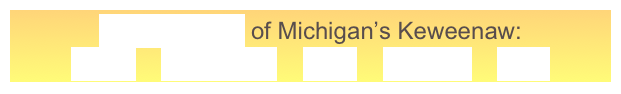 GeoElements of Michigan’s Keweenaw:
Lavas    Sandstone    Fault    Glaciers    Lake