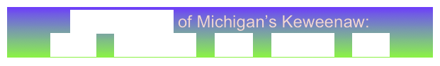 GeoElements of Michigan’s Keweenaw:
Lavas    Sandstone    Fault    Glaciers    Lake