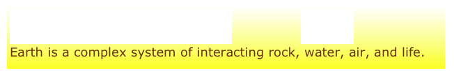Geoscience Big Idea #3            Big Ideas
Earth is a complex system of interacting rock, water, air, and life.