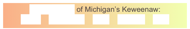 GeoElements of Michigan’s Keweenaw:
Lavas    Sandstone    Fault    Glaciers    Lake
